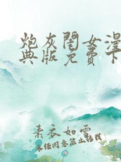 炮灰闺女漫画特典版免费下拉式漫画