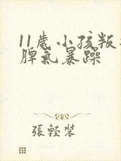 11岁小孩叛逆脾气暴躁