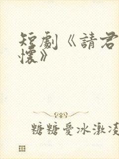 短剧《请君入我怀》