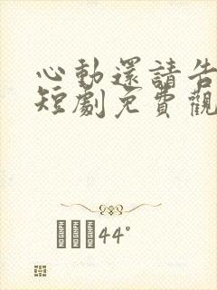心动还请告诉我短剧免费观看全集高清版