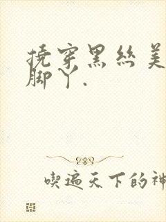 挠穿黑丝美女的脚丫.