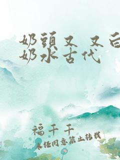 奶头又 又白喷奶水古代