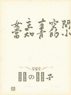 女主有空间下乡当知青的小说