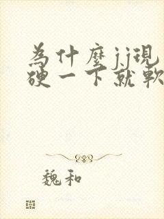 为什么jj现在硬一下就软了