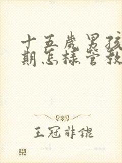十五岁男孩叛逆期怎样管教