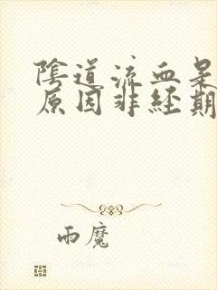阴道流血是什么原因非经期