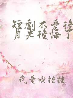 短剧不爱后,白月光后悔了全集