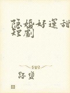 隐婚好运甜妻 短剧