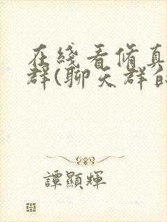 在线看修真聊天群(聊天群的日常生活)