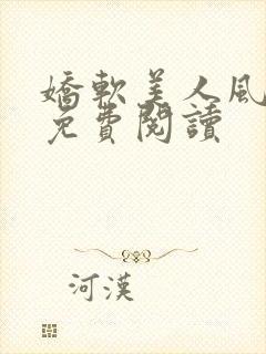 娇软美人风月路免费阅读