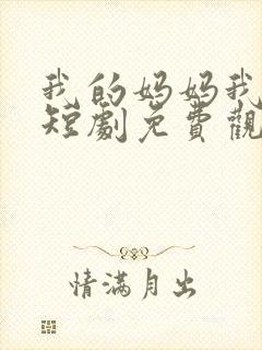 我的妈妈我的家短剧免费观看全集下载