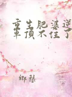 重生肥婆逆袭将军顶不住了短剧