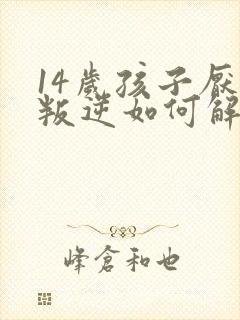 14岁孩子厌学叛逆如何解决