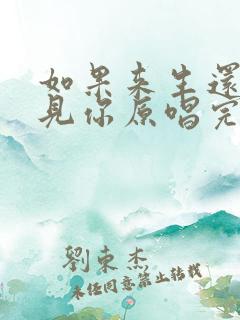 如果来生还能遇见你原唱完整版