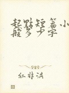 起点短篇小说一般多少字
