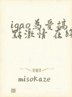igao为爱搞点激情 在线视频