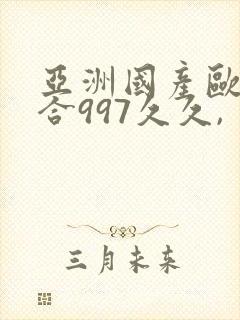 亚洲国产欧洲综合997久久,