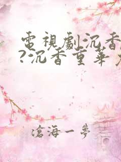 电视剧沉香如屑?沉香重华免费看