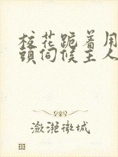 校花跪着用贱奶头伺候主人的小说