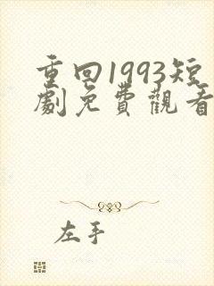 重回1993短剧免费观看完整版