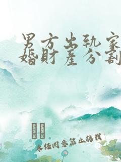 男方出轨家暴离婚财产分割