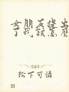 女朋友提出分手了我该怎么挽回