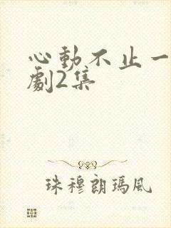 心动不止一刻短剧2集