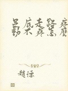 足底走路疼,不动不疼怎么回事