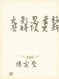 火影忍者动漫什么时候更新