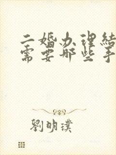 二婚办理结婚证需要哪些手续