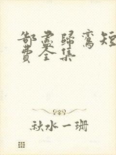 郜尽归鸾短剧免费全集
