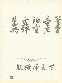 万古神帝笔趣阁无弹窗免费阅读