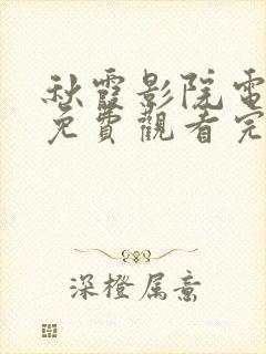 秋霞影院电视剧免费观看完整版高清