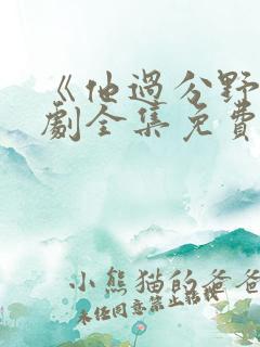 《他过分野》短剧全集免费观看完整