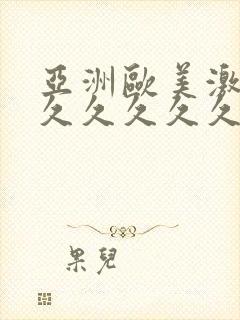 亚洲欧美激情久久久久久久