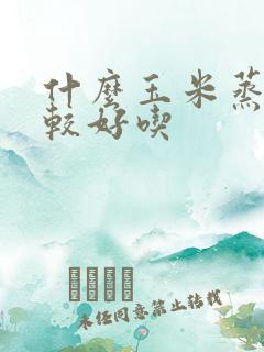 什么玉米蒸着比较好吃