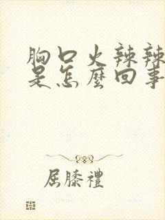 胸口火辣辣的疼是怎么回事