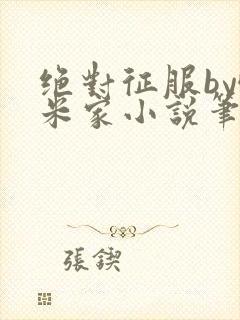 绝对征服by哦米家小说笔趣阁无弹窗