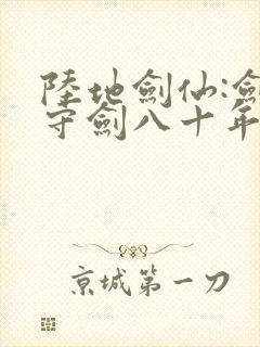 陆地剑仙:剑阁守剑八十年短剧