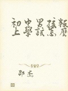 初中男孩叛逆不上学该怎么办