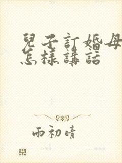儿子订婚母亲应怎样讲话