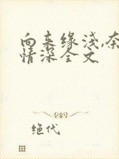 向来缘浅,奈何情深全文