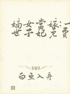 嫡女当嫁:一等世子妃免费阅读全文