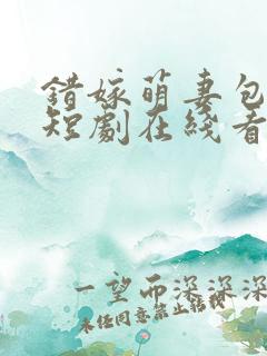 错嫁萌妻包甜的短剧在线看