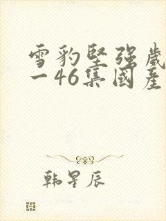 雪豹坚强岁月1一46集国产剧