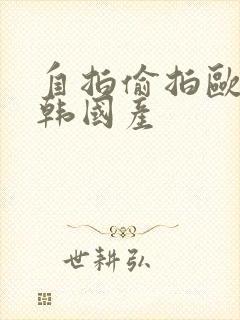 自拍偷拍欧美日韩国产