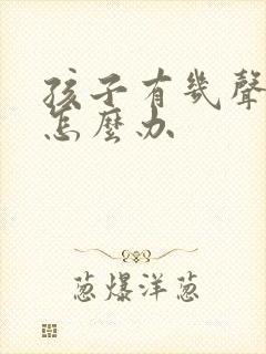 孩子有几声咳嗽怎么办