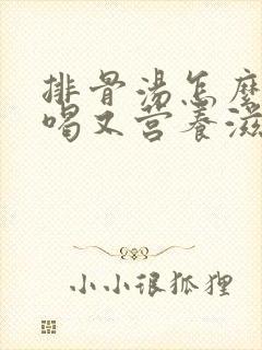 排骨汤怎么炖好喝又营养滋补