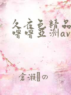久夜色精品国产噜噜亚洲av
