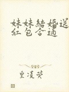 妹妹结婚送多少红包合适